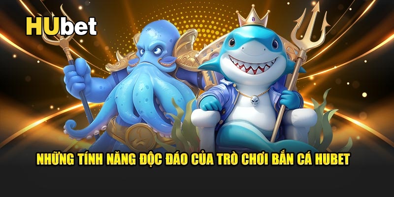 Khám phá những tính năng độc đáo làm nên sức hút của bắn cá Hubet