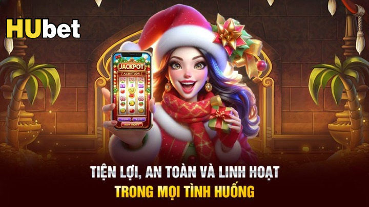 Tiện lợi, an toàn và linh hoạt khi tải app Hubet